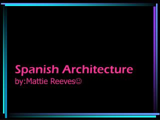 Spanish Architecture by:Mattie Reeves 