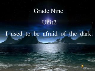 Grade Nine Unit2 I used to be afraid of the dark.