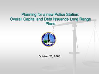 Planning for a new Police Station: Overall Capital and Debt Issuance Long Range Plans