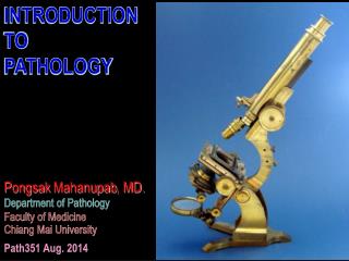 INTRODUCTION TO PATHOLOGY Pongsak Mahanupab , MD. Department of Pathology Faculty of Medicine