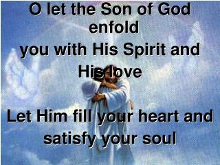 O let the Son of God enfold you with His Spirit and His love Let Him fill your heart and