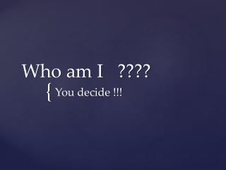 Who am I ????