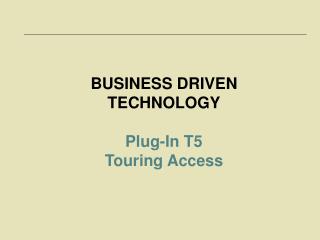 BUSINESS DRIVEN TECHNOLOGY Plug-In T5 Touring Access