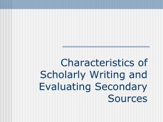 Characteristics of Scholarly Writing and Evaluating Secondary Sources