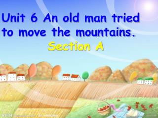 Unit 6 An old man tried to move the mountains. Section A