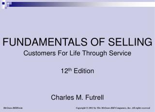 FUNDAMENTALS OF SELLING Customers For Life Through Service 12 th Edition Charles M. Futrell