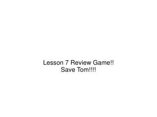 Lesson 7 Review Game!! Save Tom!!!!