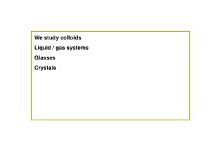 We study colloids Liquid / gas systems Glasses Crystals