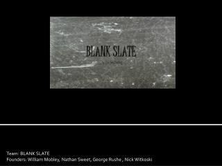 Team: BLANK SLATE Founders: William Mobley, Nathan Sweet, George Rushe , Nick Witkoski