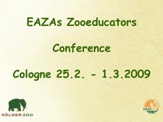 EAZAs Zooeducators Conference Cologne 25.2. - 1.3.2009