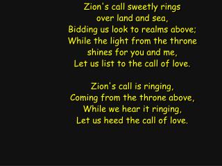 Zion's call sweetly rings over land and sea, Bidding us look to realms above;