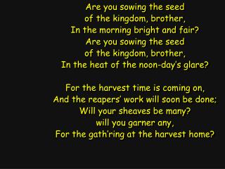 Are you sowing the seed of the kingdom, brother, In the morning bright and fair?