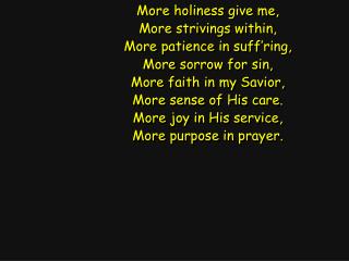 More holiness give me, More strivings within, More patience in suff’ring, More sorrow for sin,