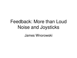 Feedback: More than Loud Noise and Joysticks