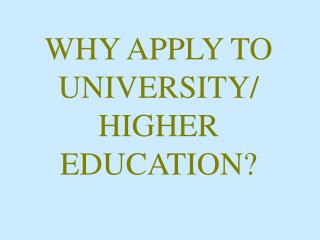 WHY APPLY TO UNIVERSITY/ HIGHER EDUCATION?