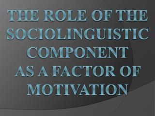 The Role of the sociolinguistic component as a factor of motivation