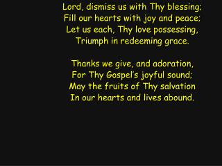 Lord, dismiss us with Thy blessing; Fill our hearts with joy and peace;