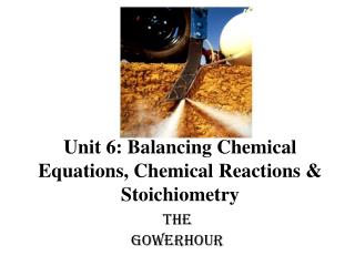 Unit 6: Balancing Chemical Equations, Chemical Reactions &amp; Stoichiometry