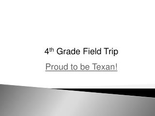 4 th Grade Field Trip Proud to be Texan!