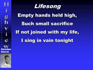 Lifesong Empty hands held high, Such small sacrifice If not joined with my life,
