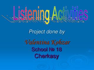 Project done by Valentina Kobzar School № 18 Cherkasy
