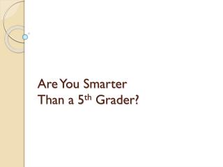 Are You Smarter Than a 5 th Grader?