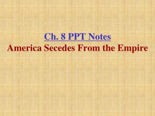 Ch. 8 PPT Notes America Secedes From the Empire