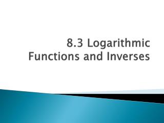8.3 Logarithmic Functions and Inverses