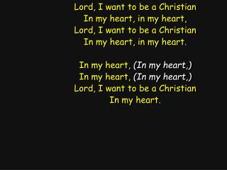 Lord, I want to be a Christian In my heart, in my heart, Lord, I want to be a Christian