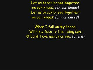 Let us break bread together on our knees, (on our knees) Let us break bread together