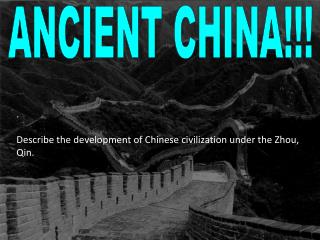 . Describe the development of Chinese civilization under the Zhou, Qin.