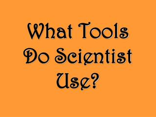 What Tools Do Scientist Use?