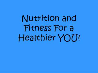 Nutrition and Fitness For a Healthier YOU!