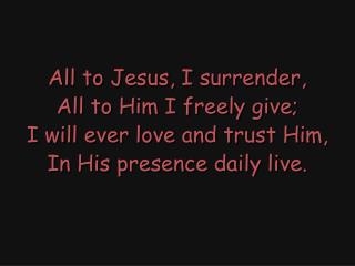 All to Jesus, I surrender, All to Him I freely give; I will ever love and trust Him,