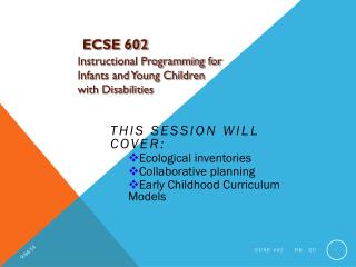 ECSE 602 Instructional Programming for Infants and Young Children with Disabilities