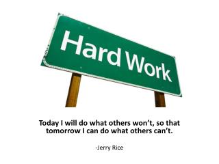 Today I will do what others won’t, so that tomorrow I can do what others can’t. -Jerry Rice
