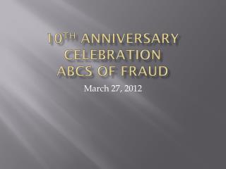 10 th Anniversary Celebration ABCS of Fraud