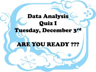 Data Analysis Quiz I Tuesday, December 3 rd ARE YOU READY ???