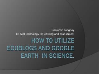 How to utilize edublogs and google earth in science.