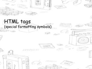 HTML tags (special formatting symbols)