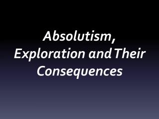 Absolutism, Exploration and Their Consequences