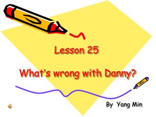 Lesson 25 What ’ s wrong with Danny?
