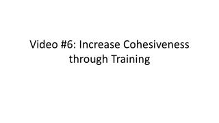 Video #6: Increase Cohesiveness through Training