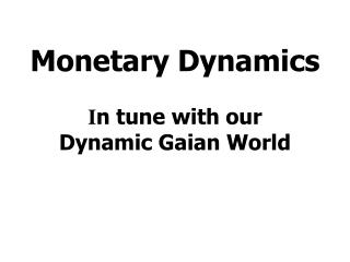 Monetary Dynamics I n tune with our Dynamic Gaian World