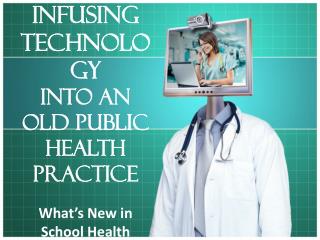 Infusing Technology into an Old Public Health Practice What’s New in School Health Nursing?