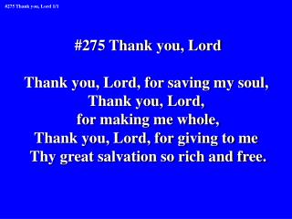 #275 Thank you, Lord Thank you, Lord, for saving my soul, Thank you, Lord, for making me whole,