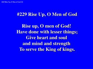 #229 Rise Up, O Men of God Rise up, O men of God! Have done with lesser things;