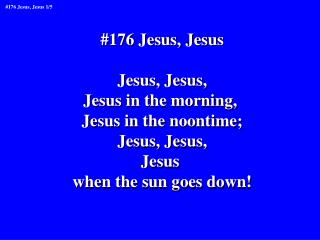 #176 Jesus, Jesus Jesus, Jesus, Jesus in the morning, Jesus in the noontime; Jesus, Jesus, Jesus