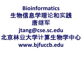 Bioinformatics 生物信息学理论和实践 唐继军 jtang@cse.sc 北京林业大学计算生物学中心 bjfuccb