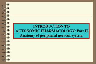 INTRODUCTION TO AUTONOMIC PHARMACOLOGY: Part II Anatomy of peripheral nervous system